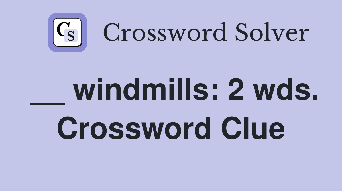 __ windmills: 2 wds. Crossword Clue