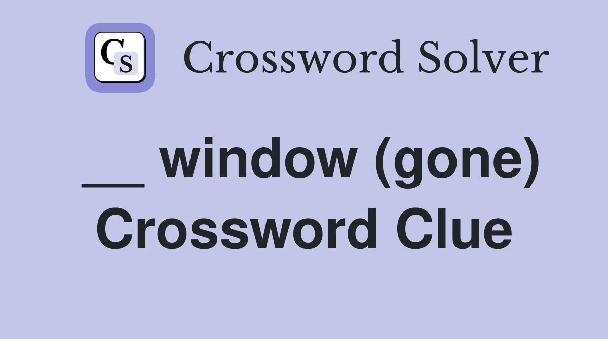 __ window (gone) Crossword Clue