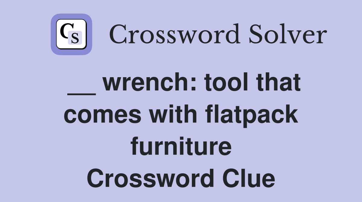 __ wrench: tool that comes with flatpack furniture Crossword Clue