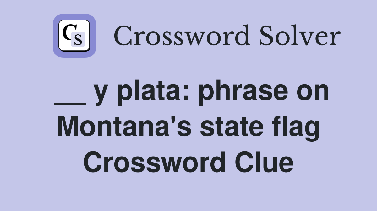__ y plata: phrase on Montana's state flag Crossword Clue