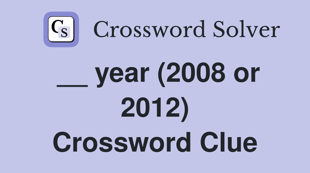 __ year (2008 or 2012) Crossword Clue