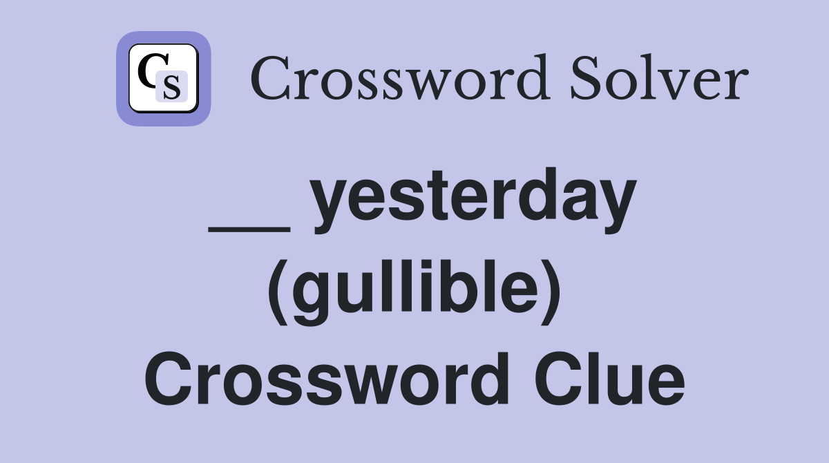 __ yesterday (gullible) Crossword Clue