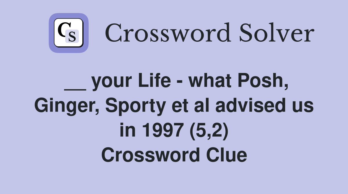 __ your Life - what Posh, Ginger, Sporty et al advised us in 1997 (5,2) Crossword Clue