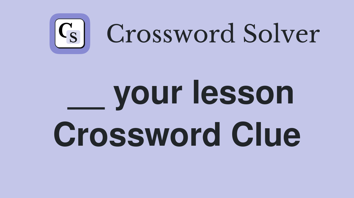 __ your lesson Crossword Clue