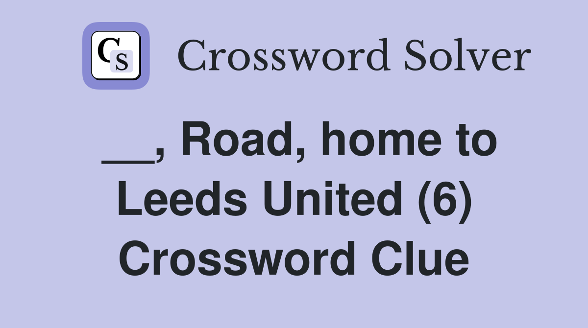 __, Road, home to Leeds United (6) Crossword Clue