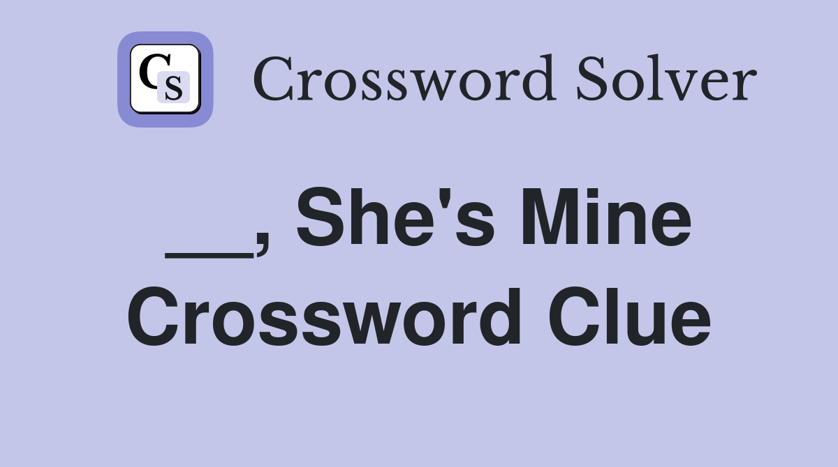 __, She's Mine Crossword Clue