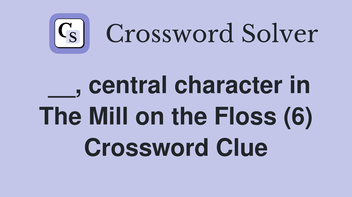 __, central character in The Mill on the Floss (6) Crossword Clue