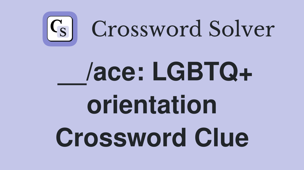__/ace: LGBTQ+ orientation Crossword Clue
