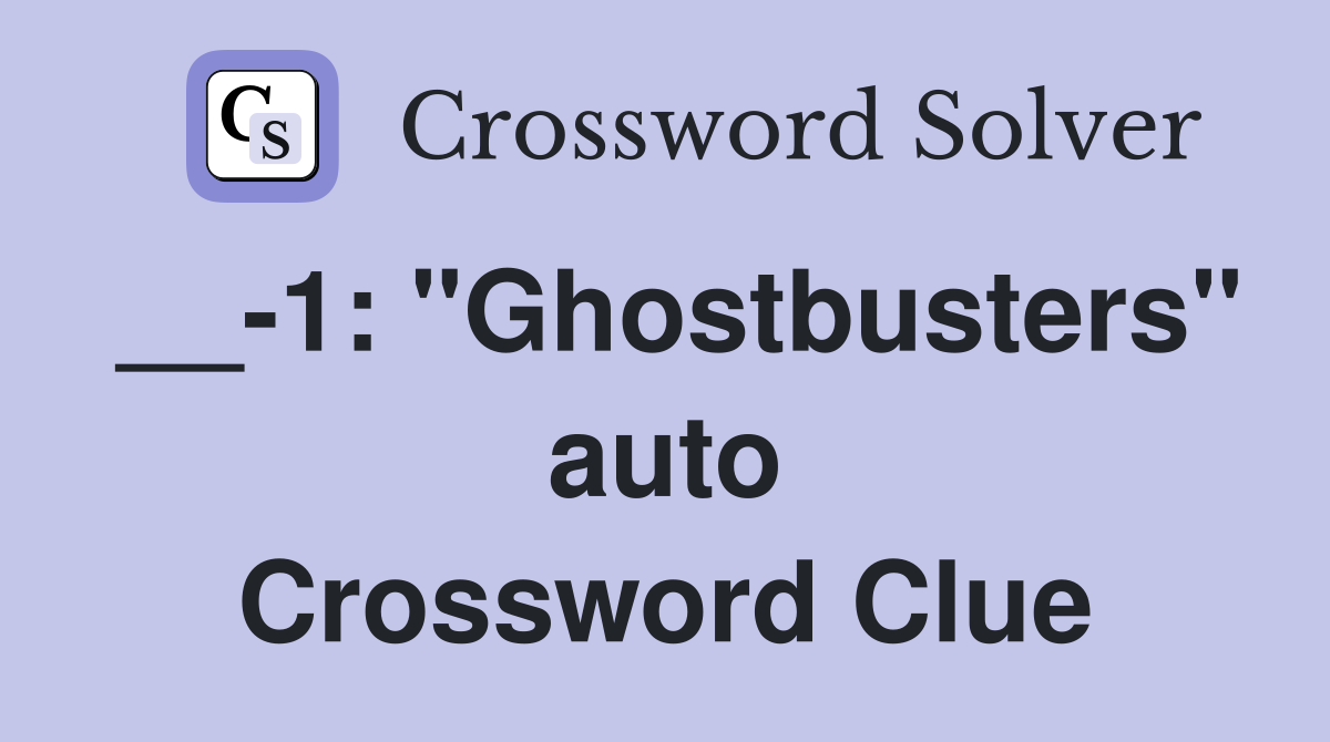 __-1: "Ghostbusters" auto Crossword Clue