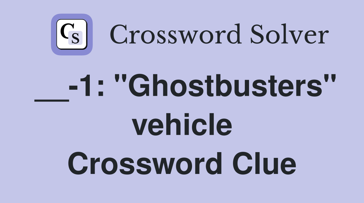 __-1: "Ghostbusters" vehicle Crossword Clue