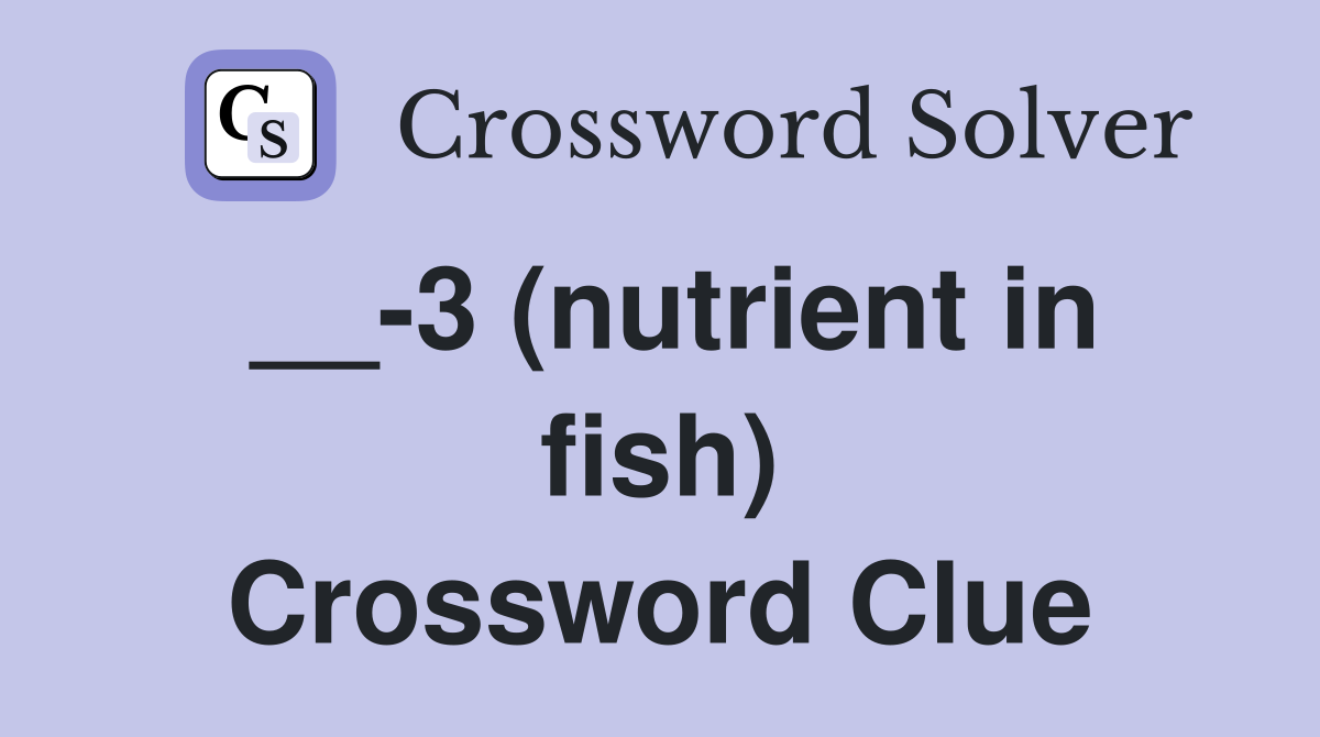 __-3 (nutrient in fish) Crossword Clue