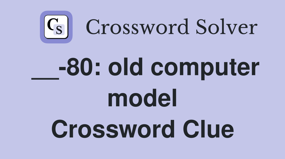 __-80: old computer model Crossword Clue