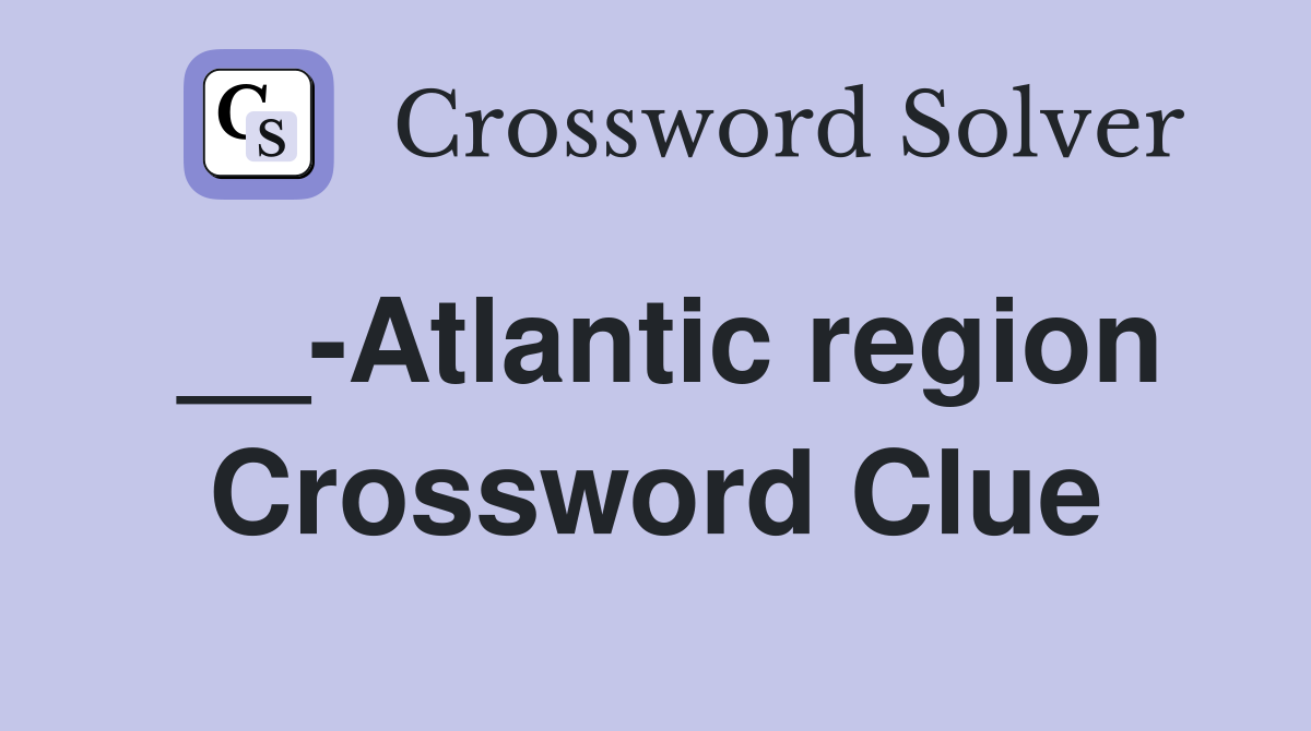 __-Atlantic region Crossword Clue