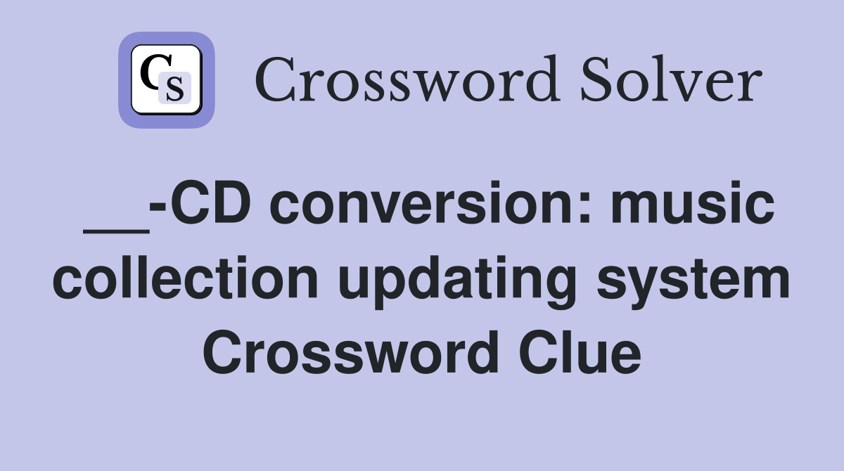 __-CD conversion: music collection updating system Crossword Clue