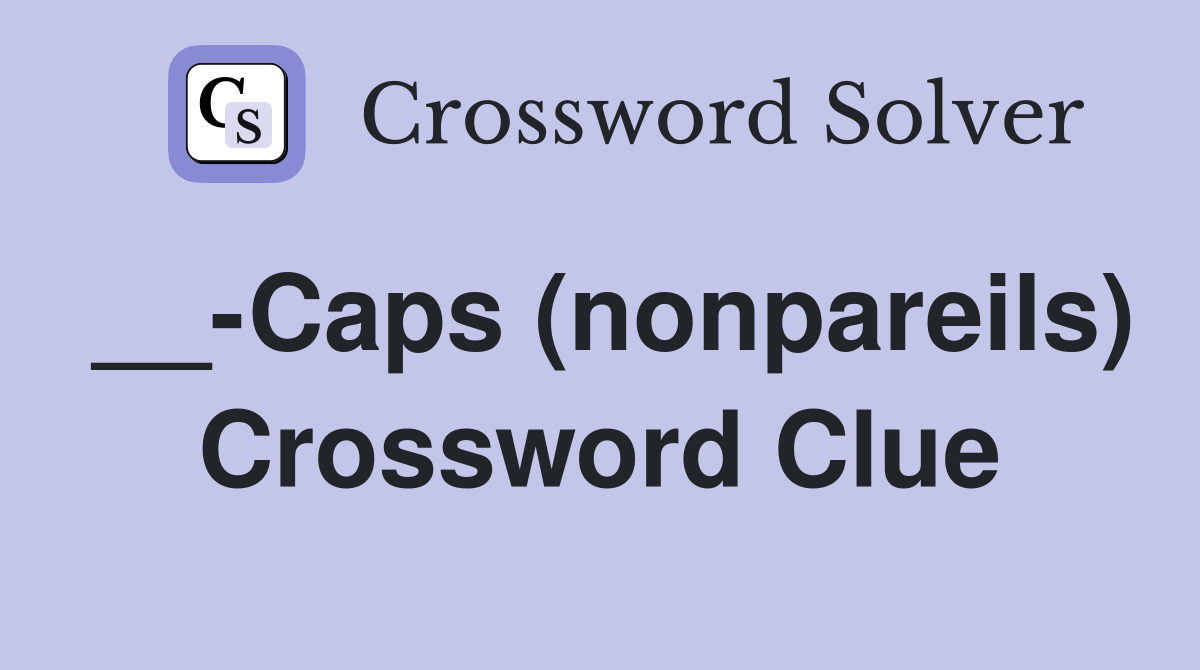 __-Caps (nonpareils) Crossword Clue