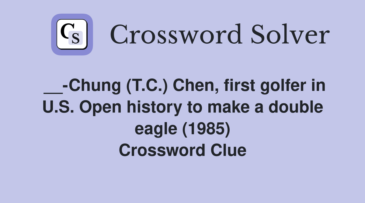 __-Chung (T.C.) Chen, first golfer in U.S. Open history to make a double eagle (1985) Crossword Clue