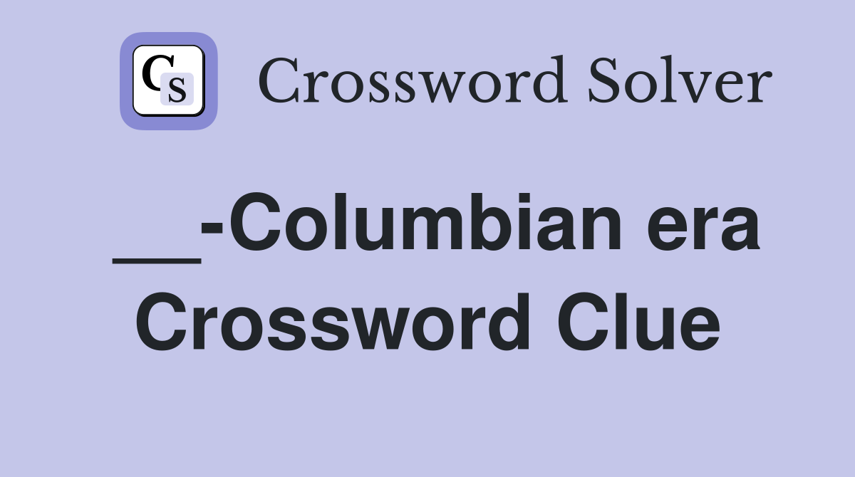 __-Columbian era Crossword Clue