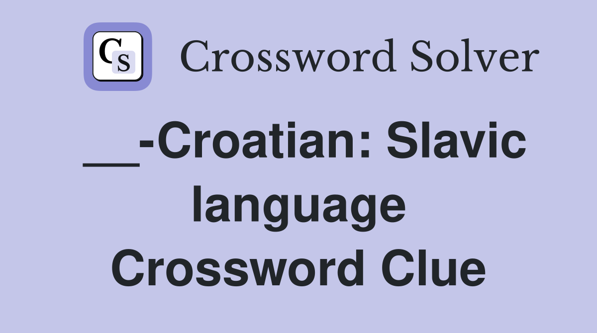 __-Croatian: Slavic language Crossword Clue