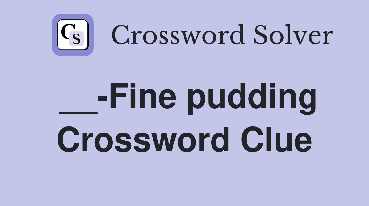 __-Fine pudding Crossword Clue