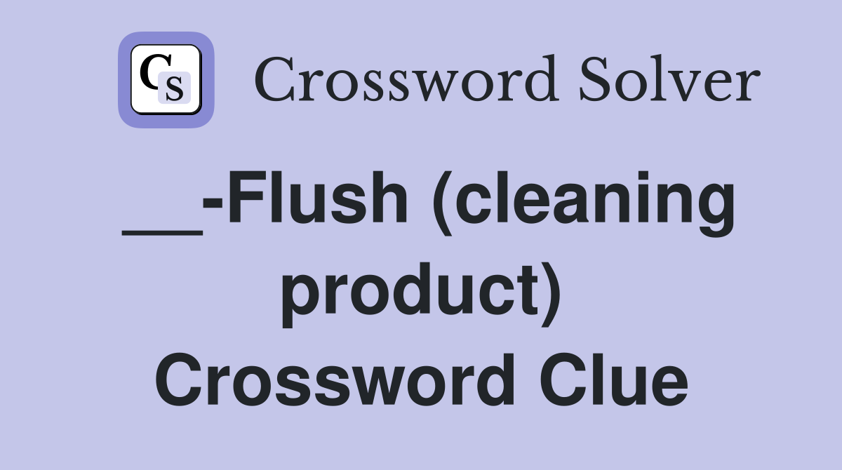 __-Flush (cleaning product) Crossword Clue