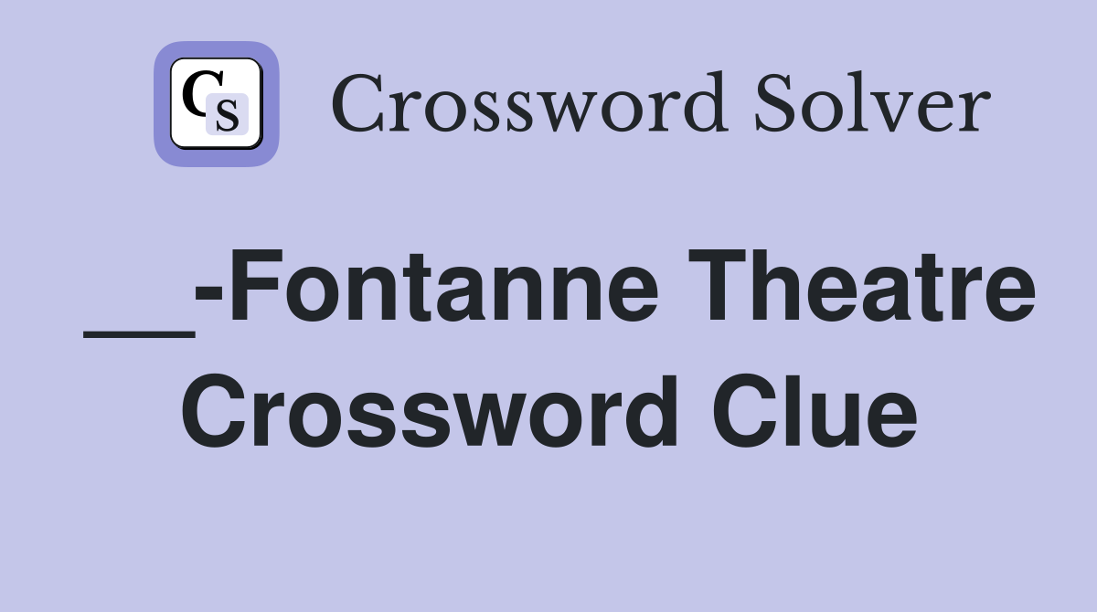 __-Fontanne Theatre Crossword Clue