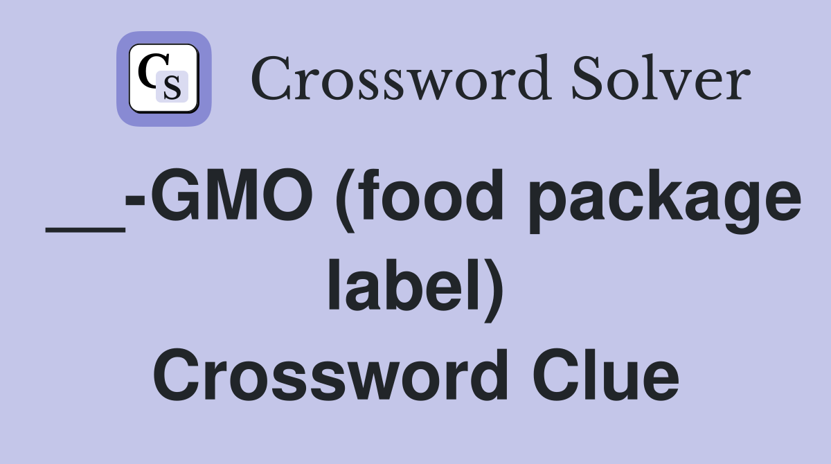 __-GMO (food package label) Crossword Clue