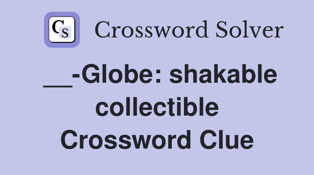 __-Globe: shakable collectible Crossword Clue