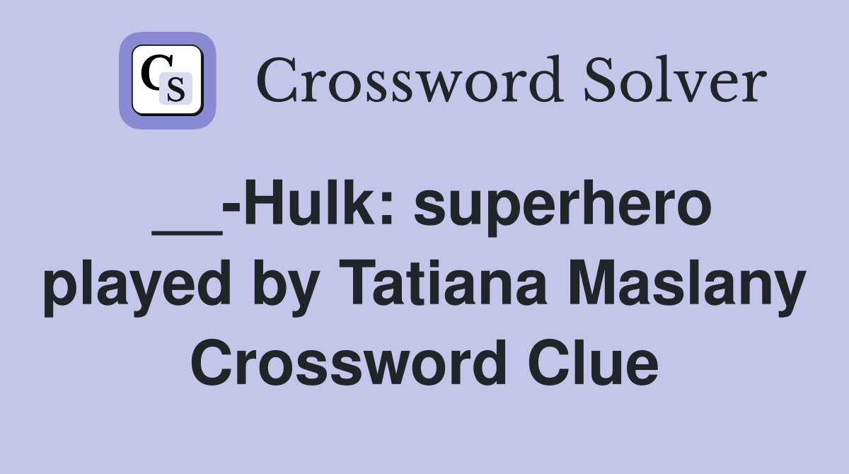 __-Hulk: superhero played by Tatiana Maslany Crossword Clue