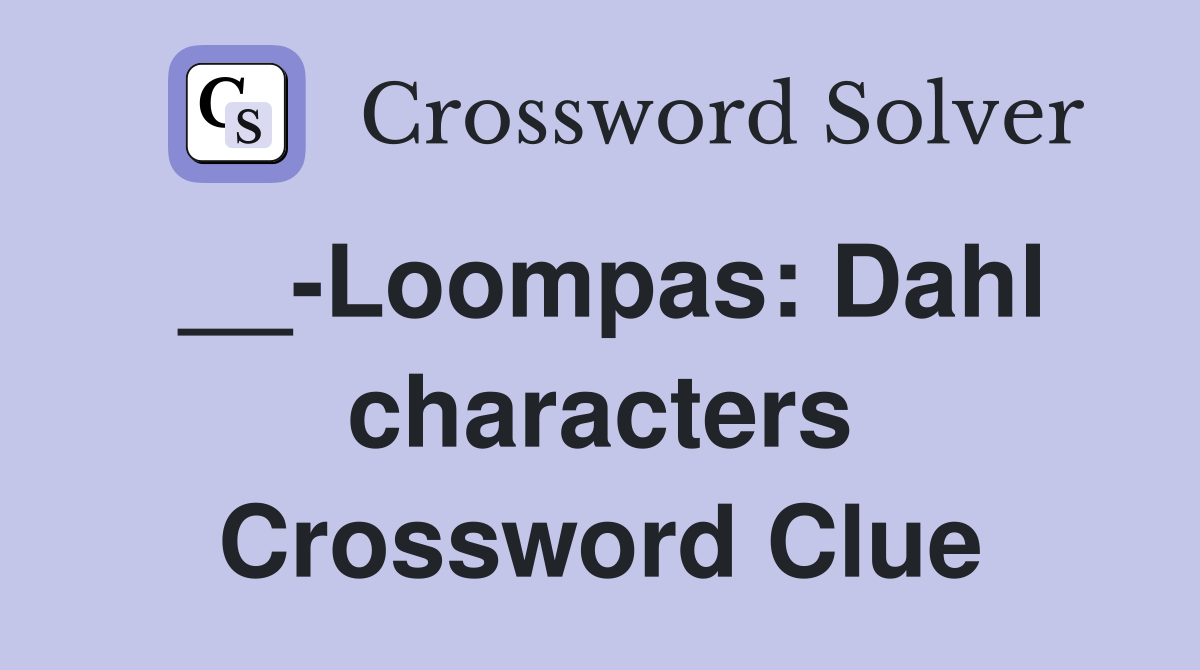 __-Loompas: Dahl characters Crossword Clue