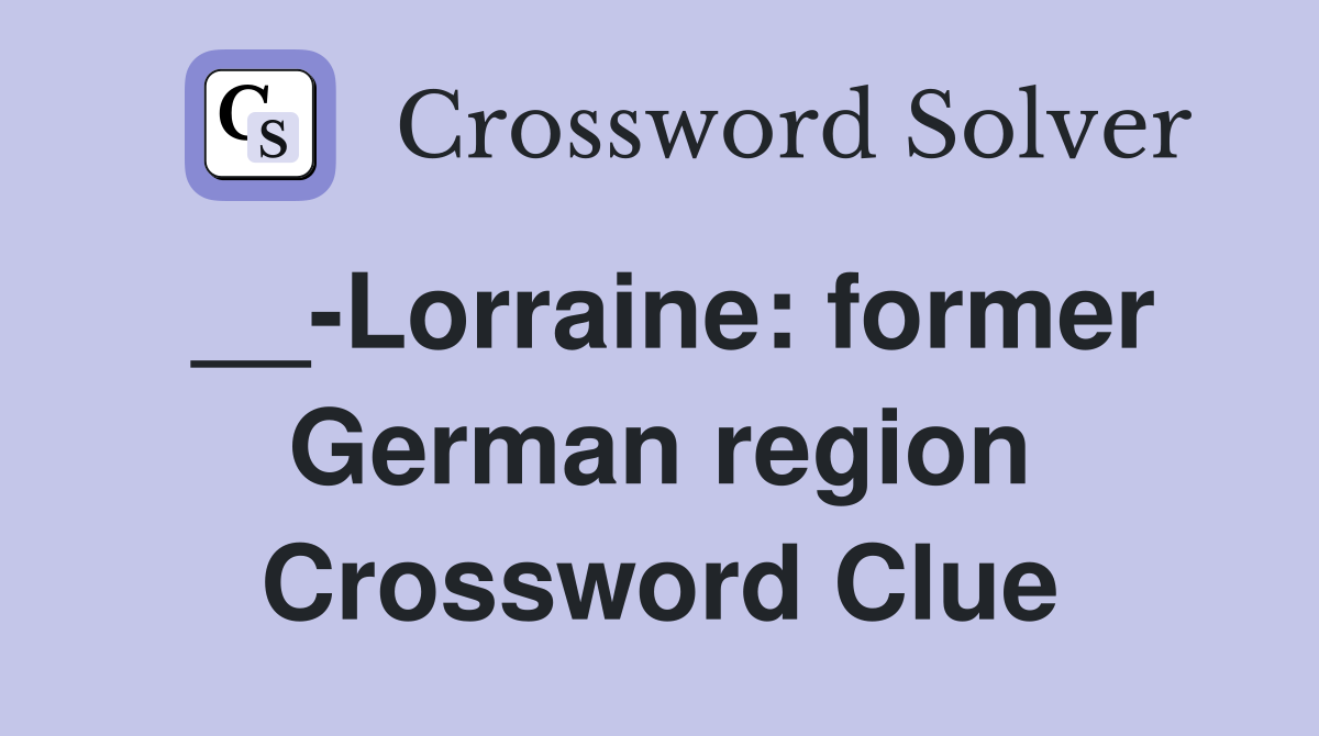 __-Lorraine: former German region Crossword Clue