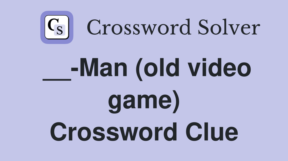 __-Man (old video game) Crossword Clue