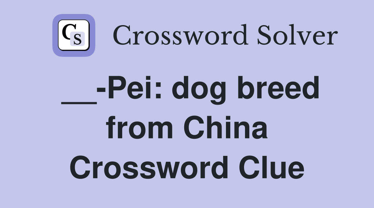 __-Pei: dog breed from China Crossword Clue