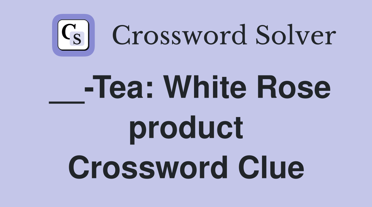 __-Tea: White Rose product Crossword Clue