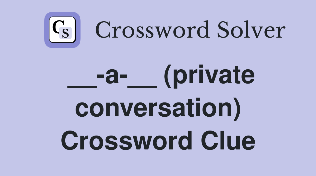 __-a-__ (private conversation) Crossword Clue