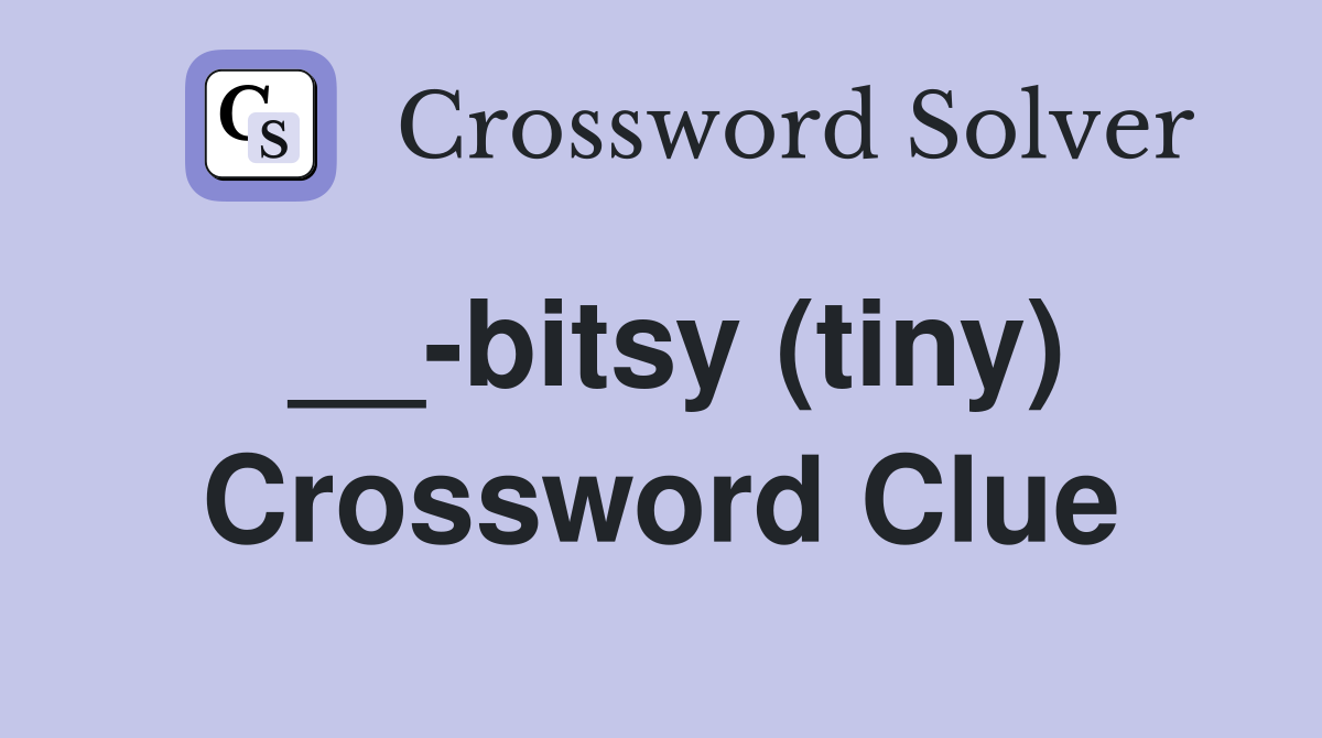 __-bitsy (tiny) Crossword Clue
