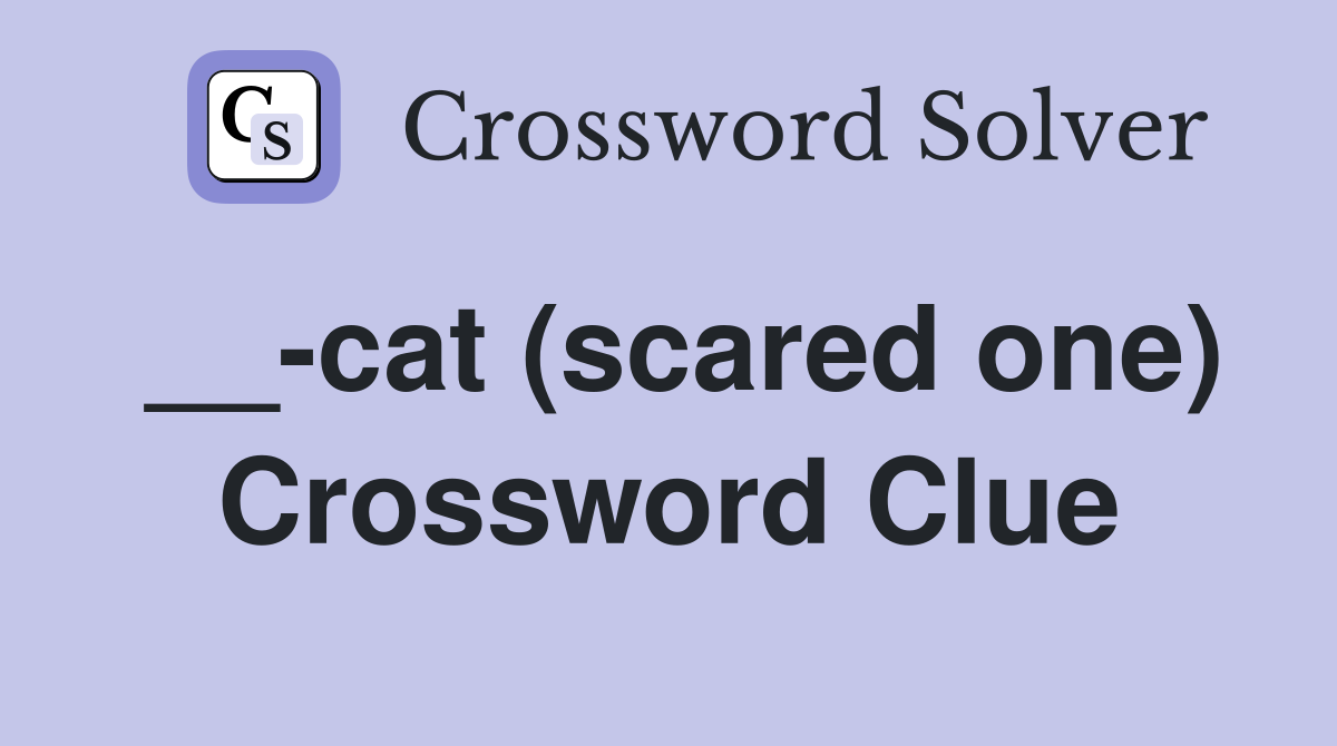 __-cat (scared one) Crossword Clue