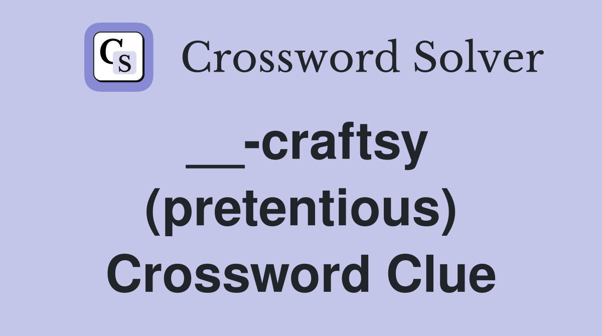 __-craftsy (pretentious) Crossword Clue
