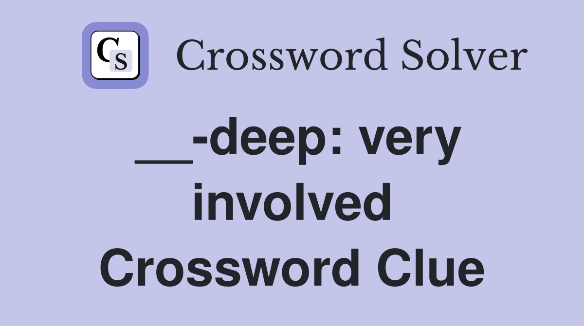 __-deep: very involved Crossword Clue