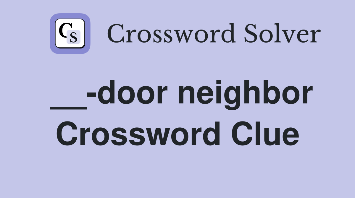 __-door neighbor Crossword Clue