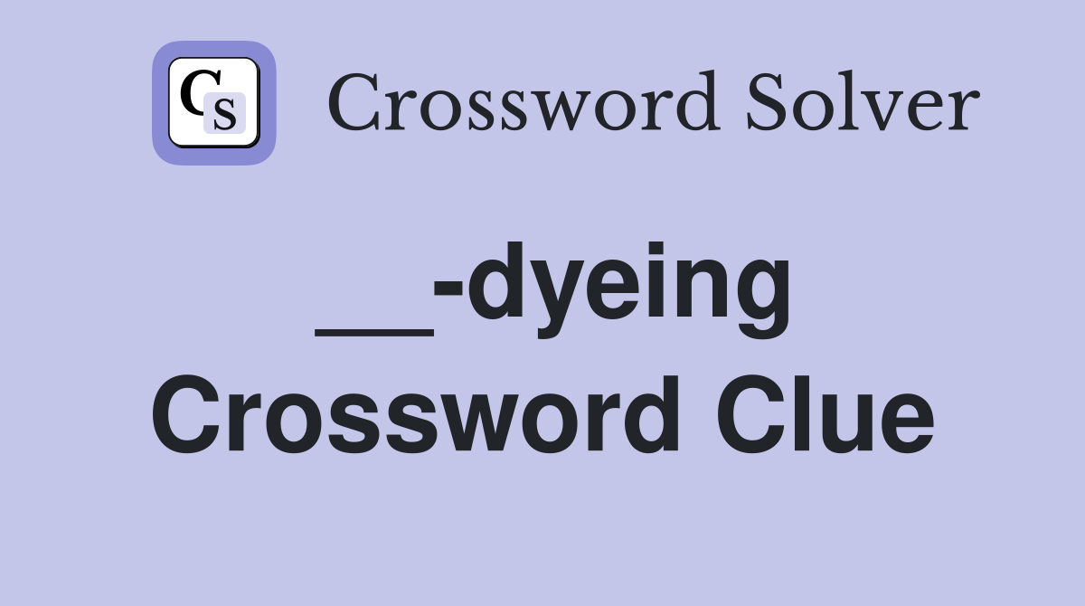 __-dyeing Crossword Clue