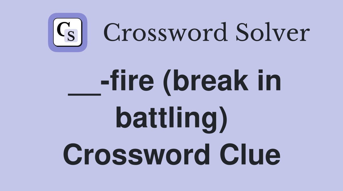 __-fire (break in battling) Crossword Clue