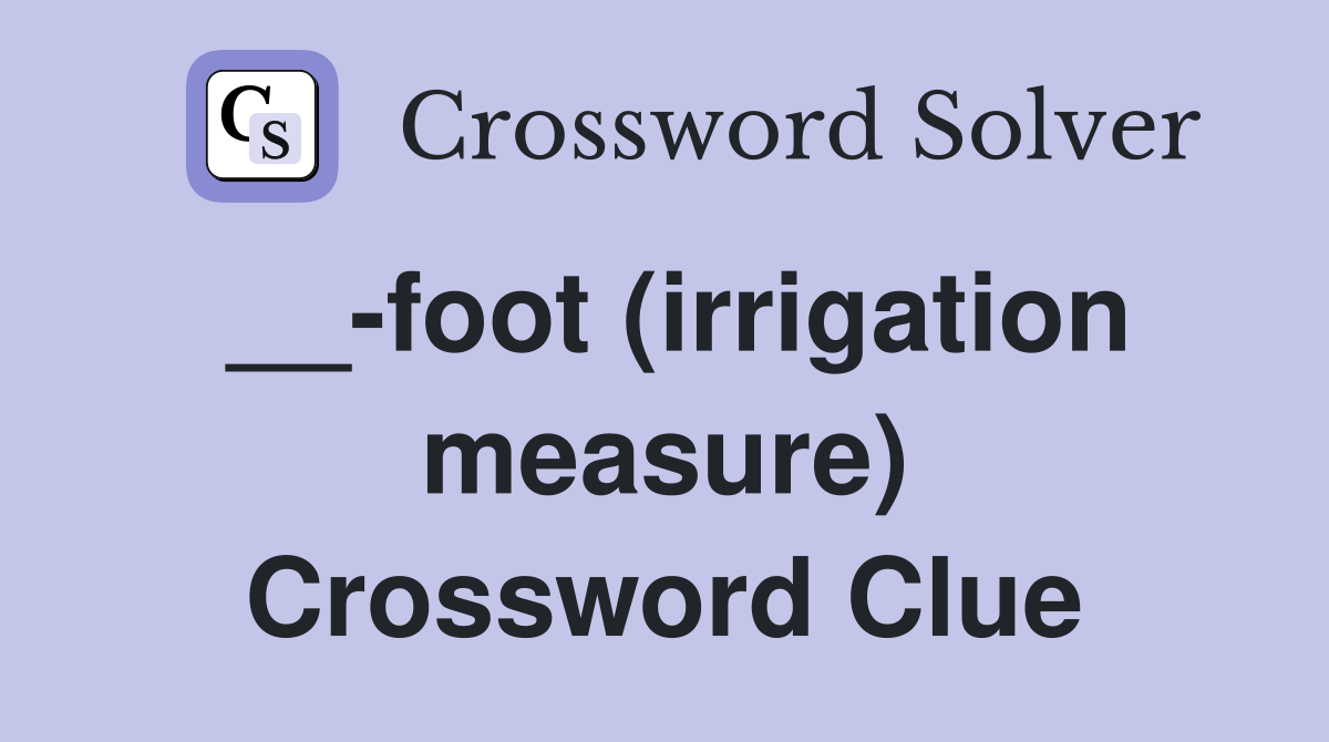 __-foot (irrigation measure) Crossword Clue