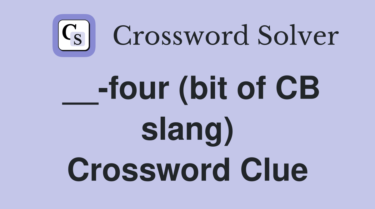 __-four (bit of CB slang) Crossword Clue
