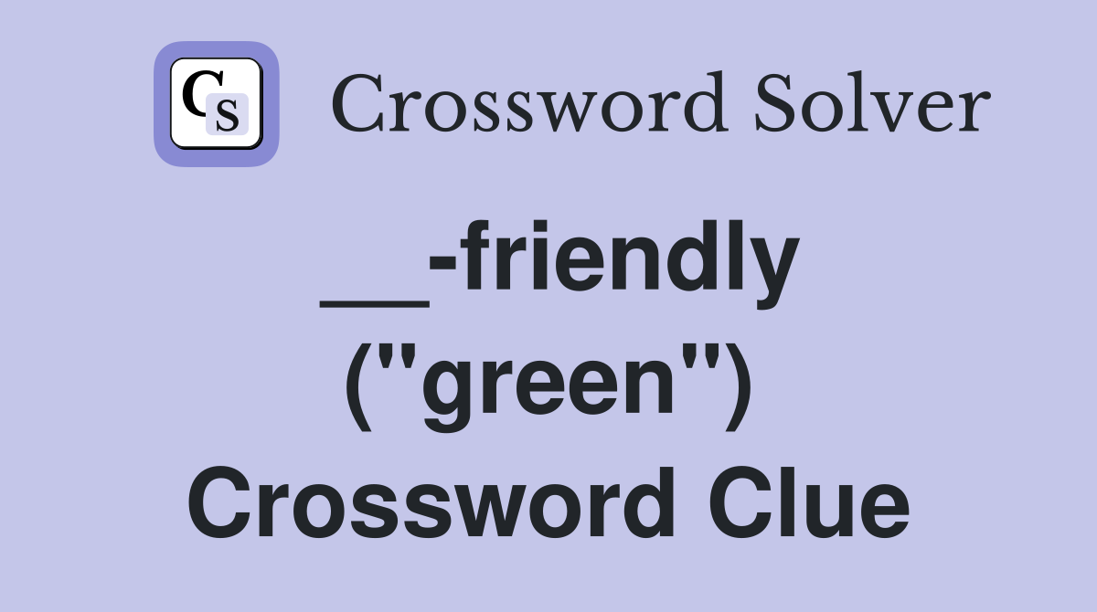 __-friendly ("green") Crossword Clue