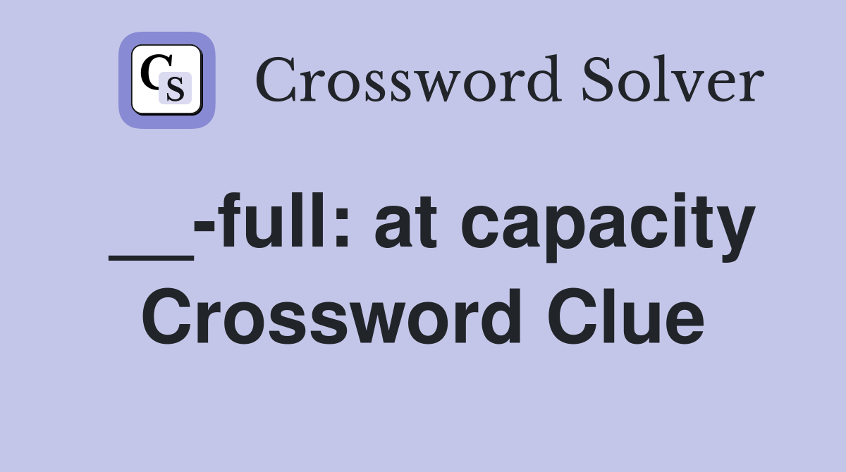 __-full: at capacity Crossword Clue