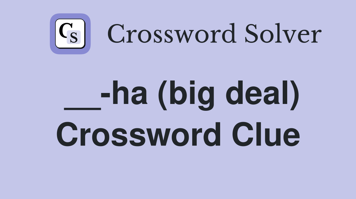 __-ha (big deal) Crossword Clue