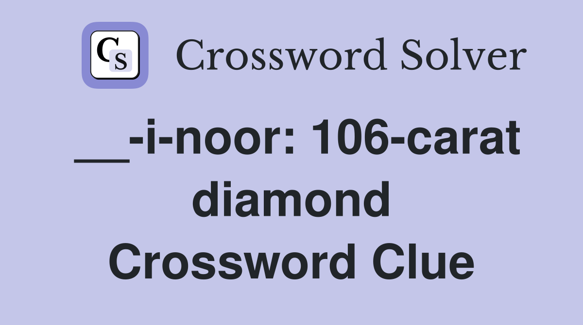__-i-noor: 106-carat diamond Crossword Clue