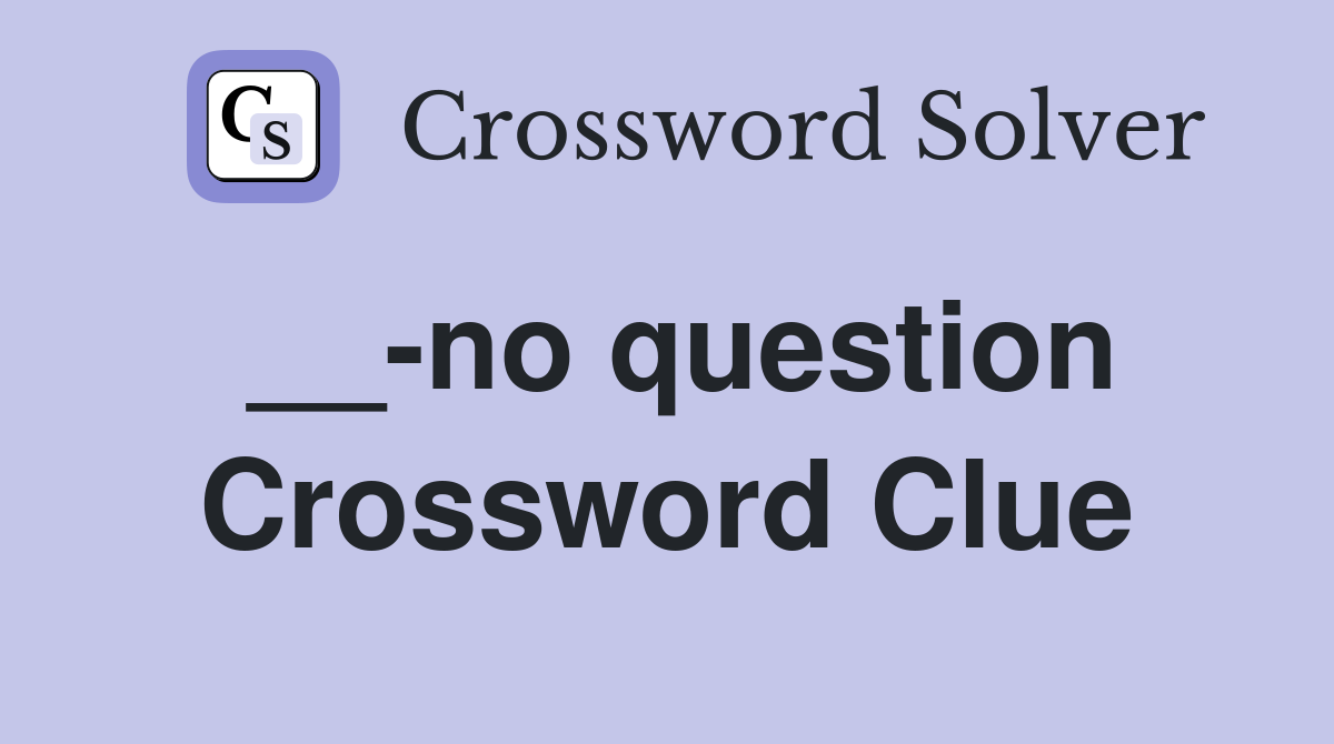 __-no question Crossword Clue