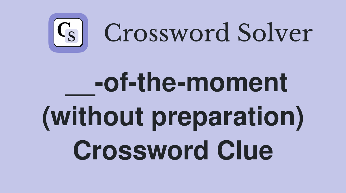 __-of-the-moment (without preparation) Crossword Clue
