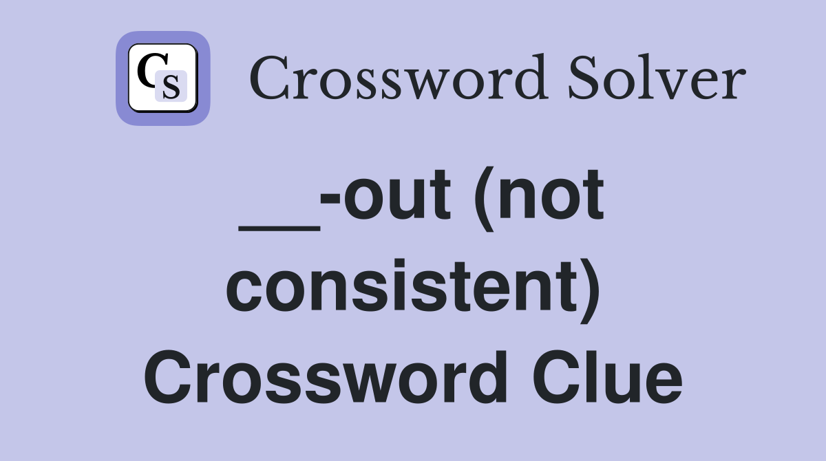 __-out (not consistent) Crossword Clue